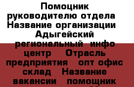 Помоцник руководителю отдела › Название организации ­ Адыгейский региональный “инфо-центр“ › Отрасль предприятия ­ опт-офис склад › Название вакансии ­ помощник руководителю › Место работы ­ Пионерская 268 › Подчинение ­ сотрудники › Минимальный оклад ­ 22 340 › Максимальный оклад ­ 27 760 › Возраст от ­ 25 › Возраст до ­ 45 - Адыгея респ., Майкоп г. Работа » Вакансии   . Адыгея респ.,Майкоп г.